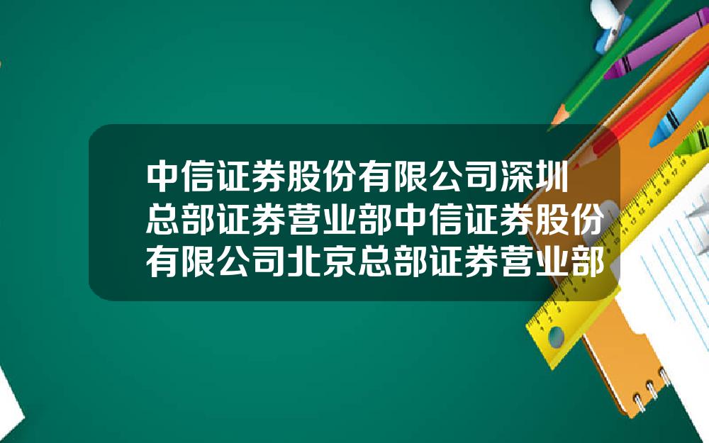 中信证券股份有限公司深圳总部证券营业部中信证券股份有限公司北京总部证券营业部