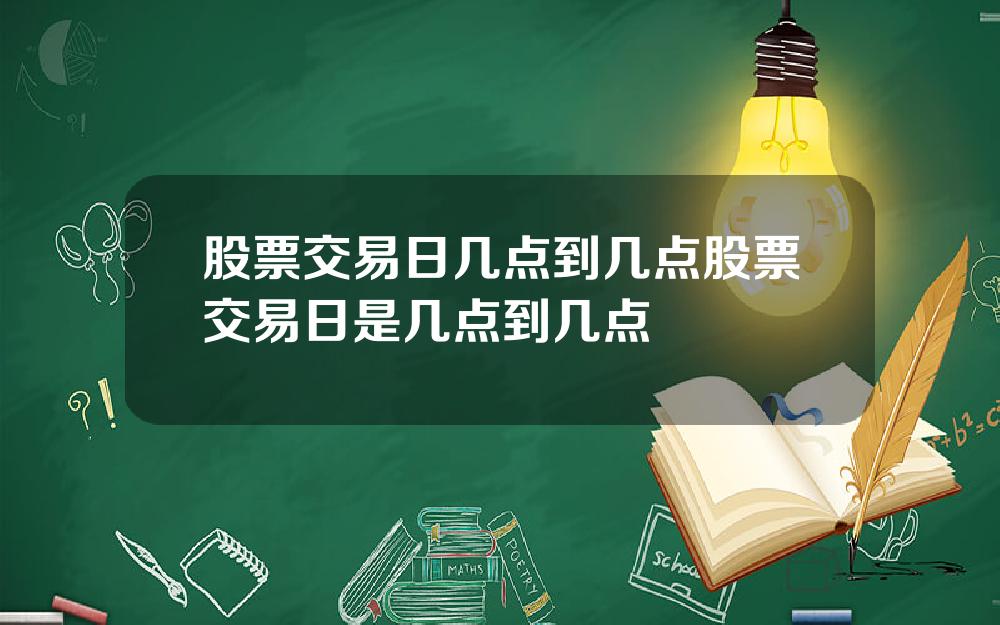 股票交易日几点到几点股票交易日是几点到几点
