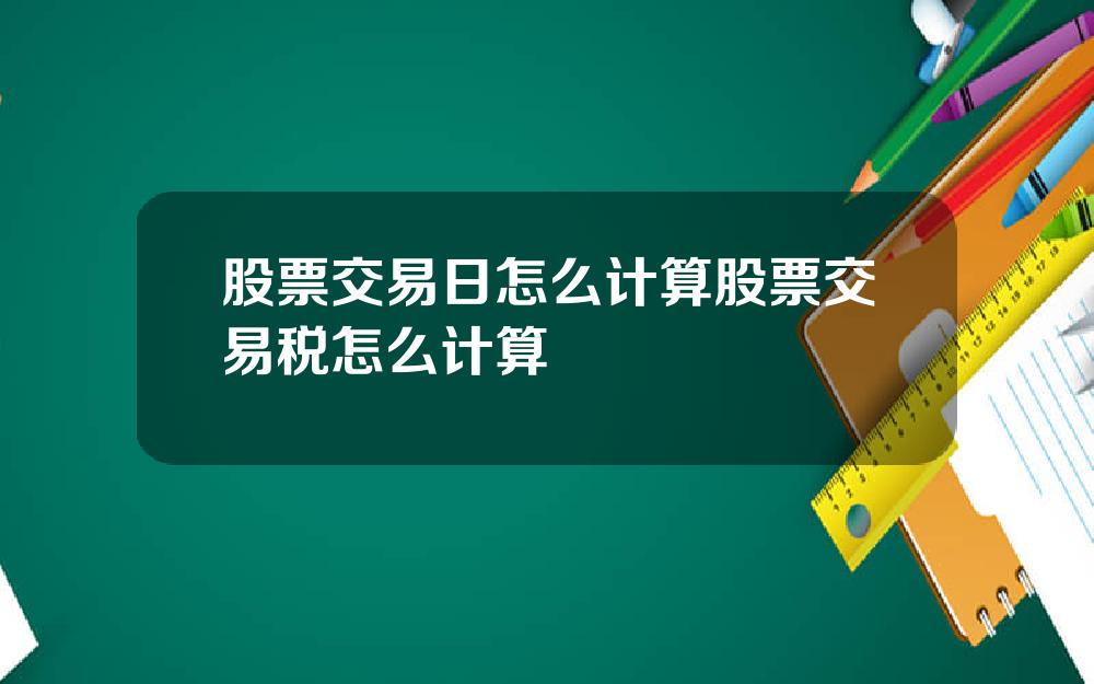 股票交易日怎么计算股票交易税怎么计算