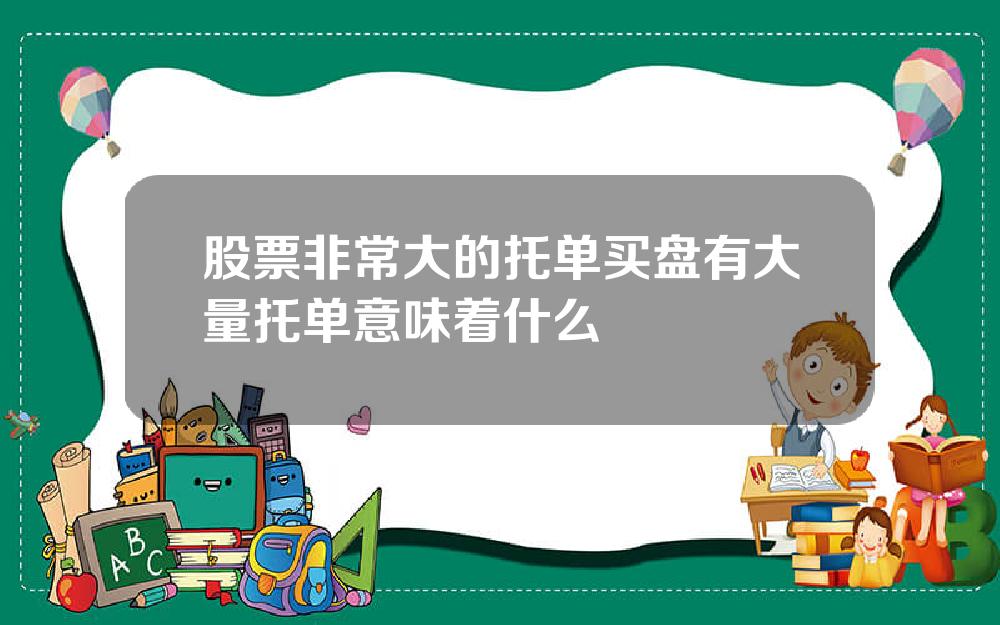 股票非常大的托单买盘有大量托单意味着什么
