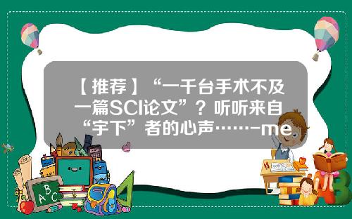 【推荐】“一千台手术不及一篇SCI论文”？听听来自“宇下”者的心声……-medsci国家自然科学基金