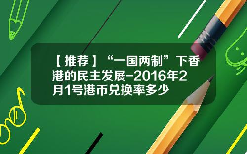 【推荐】“一国两制”下香港的民主发展-2016年2月1号港币兑换率多少
