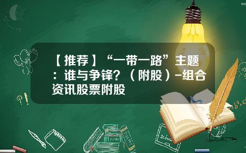 【推荐】“一带一路”主题：谁与争锋？（附股）-组合资讯股票附股