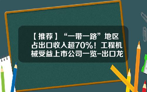 【推荐】“一带一路”地区占出口收入超70%！工程机械受益上市公司一览-出口龙头上市公司