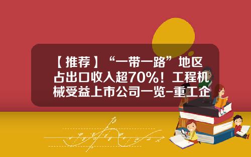 【推荐】“一带一路”地区占出口收入超70%！工程机械受益上市公司一览-重工企业上市公司