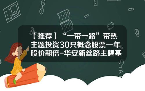 【推荐】“一带一路”带热主题投资30只概念股票一年股价翻倍-华安新丝路主题基金