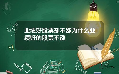 业绩好股票却不涨为什么业绩好的股票不涨