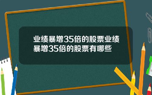 业绩暴增35倍的股票业绩暴增35倍的股票有哪些