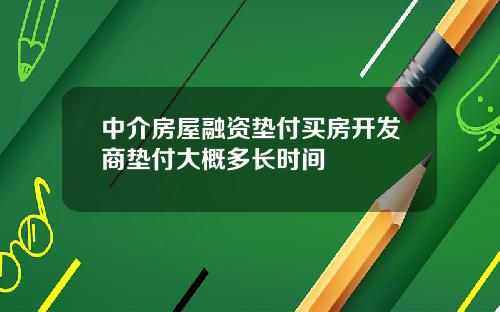 中介房屋融资垫付买房开发商垫付大概多长时间