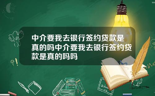 中介要我去银行签约贷款是真的吗中介要我去银行签约贷款是真的吗吗