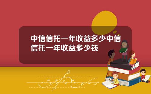 中信信托一年收益多少中信信托一年收益多少钱