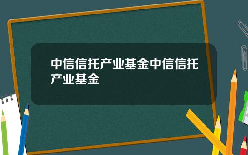 中信信托产业基金中信信托产业基金