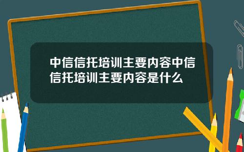 中信信托培训主要内容中信信托培训主要内容是什么