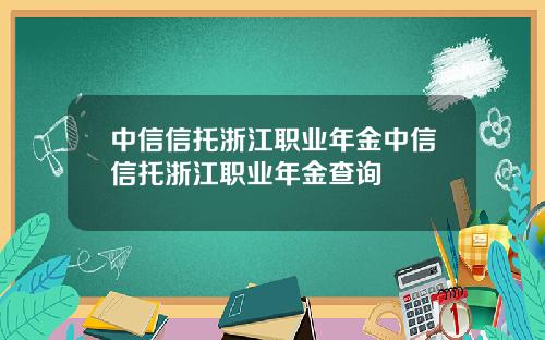 中信信托浙江职业年金中信信托浙江职业年金查询