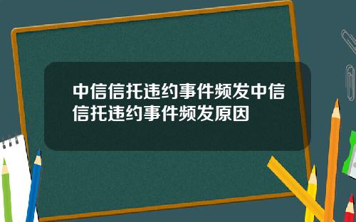 中信信托违约事件频发中信信托违约事件频发原因