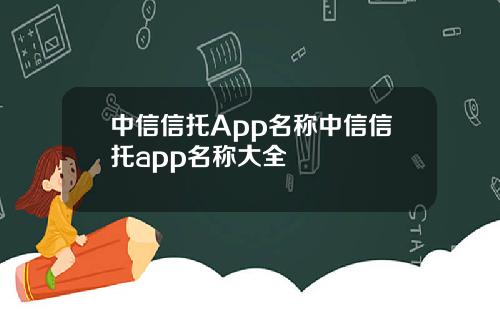 中信信托App名称中信信托app名称大全