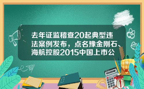 去年证监稽查20起典型违法案例发布，点名豫金刚石、海航控股2015中国上市公司诚信百佳【前列康】