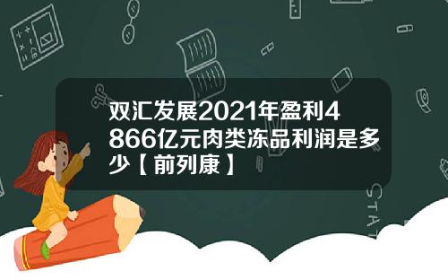 双汇发展2021年盈利4866亿元肉类冻品利润是多少【前列康】