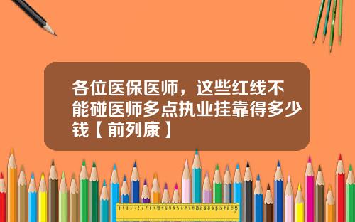 各位医保医师，这些红线不能碰医师多点执业挂靠得多少钱【前列康】