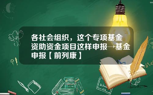 各社会组织，这个专项基金资助资金项目这样申报→基金申报【前列康】