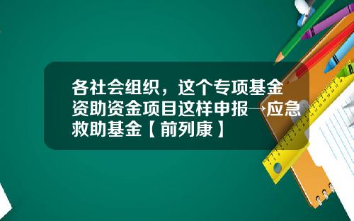 各社会组织，这个专项基金资助资金项目这样申报→应急救助基金【前列康】