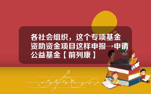 各社会组织，这个专项基金资助资金项目这样申报→申请公益基金【前列康】