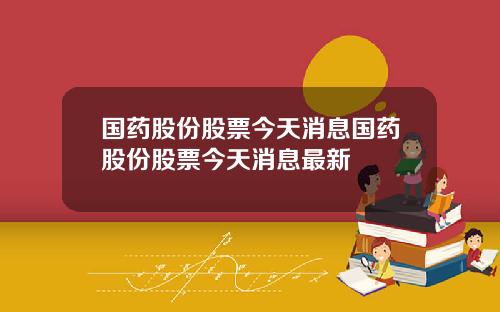 国药股份股票今天消息国药股份股票今天消息最新