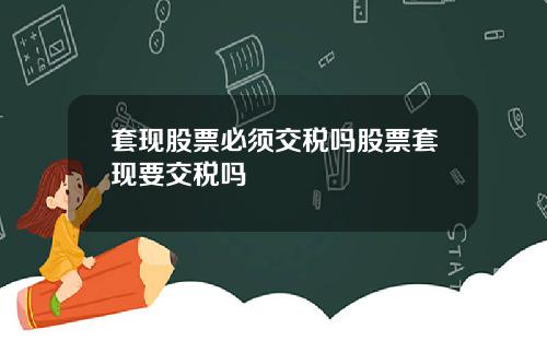 套现股票必须交税吗股票套现要交税吗