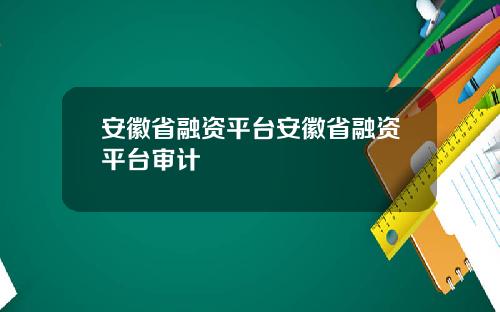安徽省融资平台安徽省融资平台审计