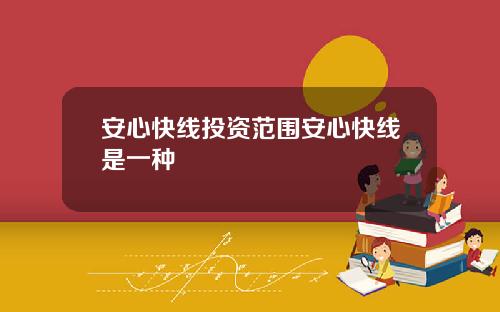 安心快线投资范围安心快线是一种