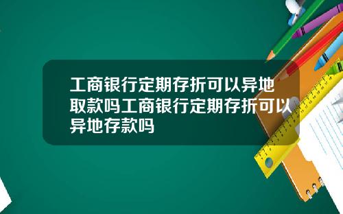 工商银行定期存折可以异地取款吗工商银行定期存折可以异地存款吗