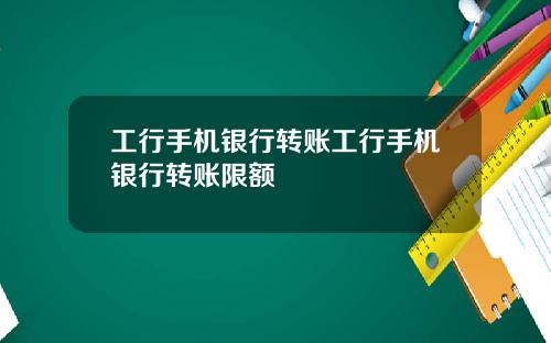工行手机银行转账工行手机银行转账限额