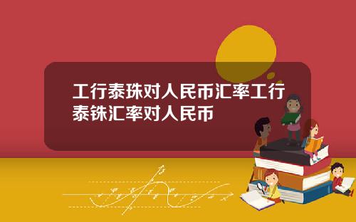 工行泰珠对人民币汇率工行泰铢汇率对人民币