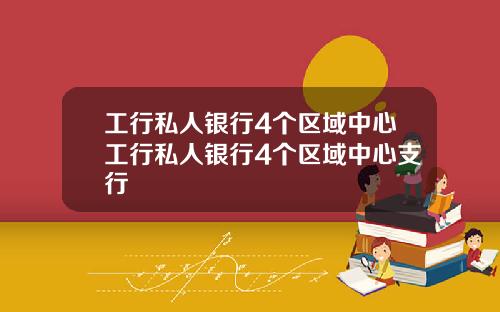 工行私人银行4个区域中心工行私人银行4个区域中心支行
