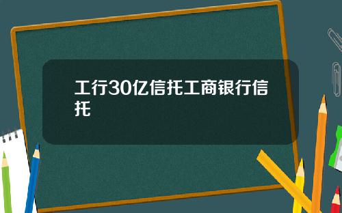 工行30亿信托工商银行信托
