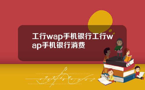 工行wap手机银行工行wap手机银行消费