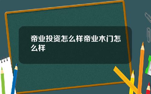 帝业投资怎么样帝业木门怎么样