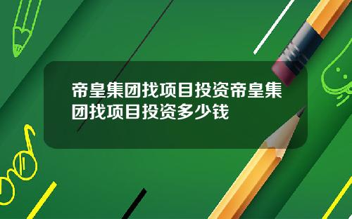 帝皇集团找项目投资帝皇集团找项目投资多少钱