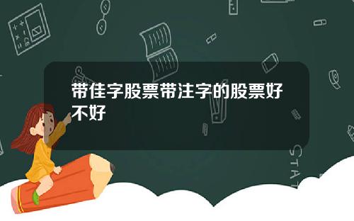 带佳字股票带注字的股票好不好