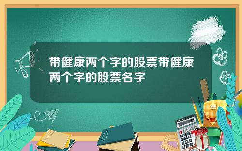 带健康两个字的股票带健康两个字的股票名字