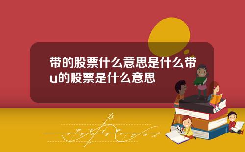 带的股票什么意思是什么带u的股票是什么意思