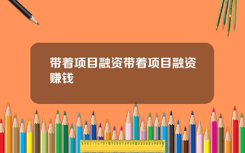 带着项目融资带着项目融资赚钱