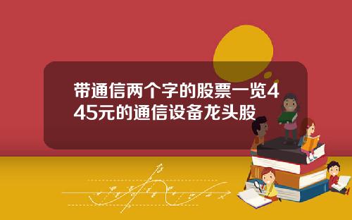 带通信两个字的股票一览445元的通信设备龙头股