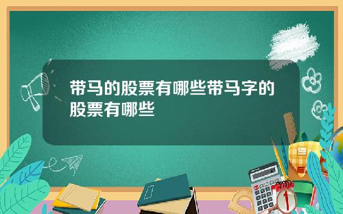 带马的股票有哪些带马字的股票有哪些