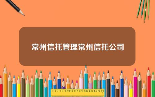 常州信托管理常州信托公司