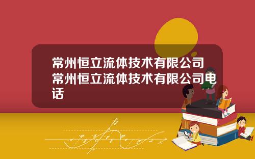 常州恒立流体技术有限公司常州恒立流体技术有限公司电话