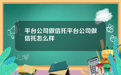 平台公司做信托平台公司做信托怎么样