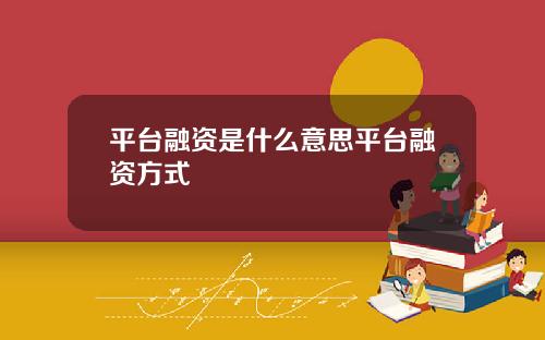 平台融资是什么意思平台融资方式