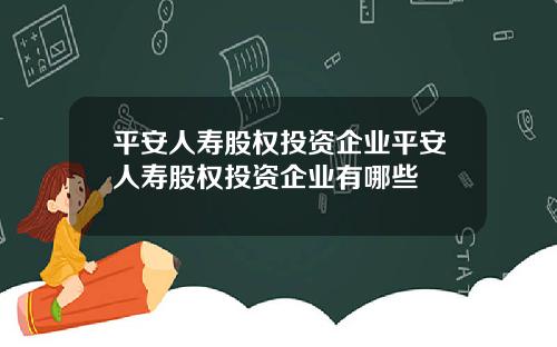 平安人寿股权投资企业平安人寿股权投资企业有哪些
