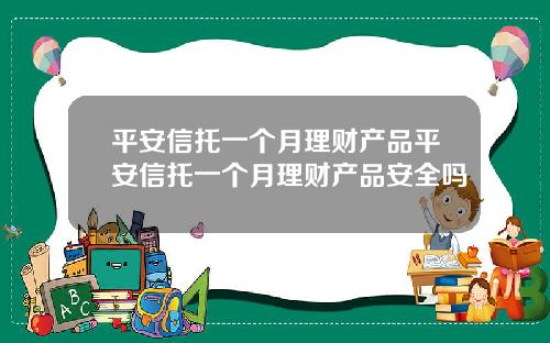 平安信托一个月理财产品平安信托一个月理财产品安全吗